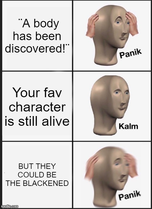 This hapened to me in the 4th trial lmao | ¨A body has been discovered!¨; Your fav character is still alive; BUT THEY COULD BE THE BLACKENED | image tagged in memes,panik kalm panik | made w/ Imgflip meme maker