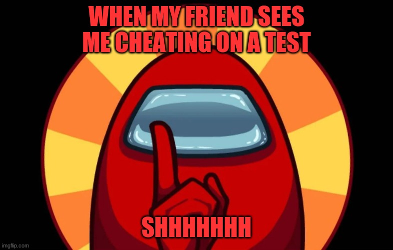 Real life Among Us | WHEN MY FRIEND SEES ME CHEATING ON A TEST; SHHHHHHH | image tagged in school days | made w/ Imgflip meme maker