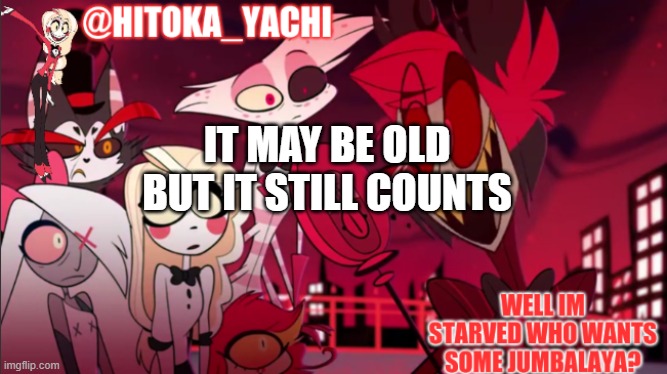 hitoka_yachi hazbin announcement | IT MAY BE OLD
BUT IT STILL COUNTS | image tagged in hitoka_yachi hazbin announcement | made w/ Imgflip meme maker