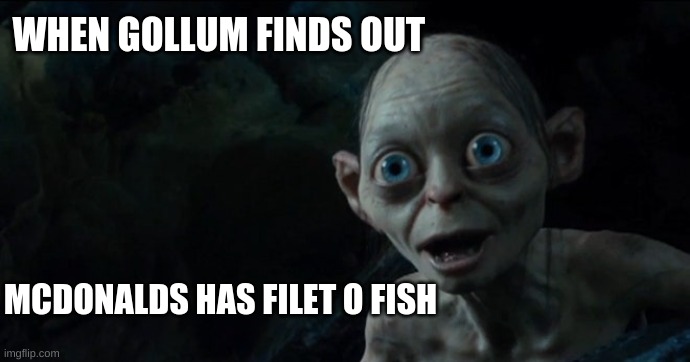 Gollums filet o fish | WHEN GOLLUM FINDS OUT; MCDONALDS HAS FILET O FISH | image tagged in lord of the rings,gollum,lord of the rings memes,lord of the rings memes clean,gollum memes,funny memes | made w/ Imgflip meme maker