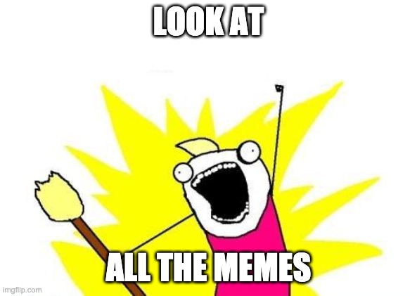 X All The Y Meme | LOOK AT ALL THE MEMES | image tagged in memes,x all the y | made w/ Imgflip meme maker