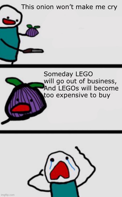 Welcome to life | This onion won’t make me cry; Someday LEGO will go out of business,

And LEGOs will become too expensive to buy | image tagged in this onion won t make me cry updated | made w/ Imgflip meme maker
