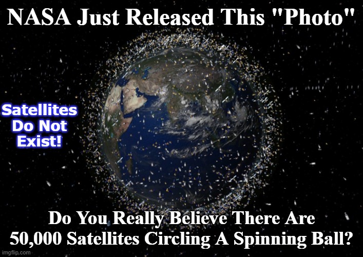 flat earth | NASA Just Released This "Photo"; Satellites Do Not Exist! Do You Really Believe There Are 50,000 Satellites Circling A Spinning Ball? | image tagged in flat earth,satellites,space,science,truth | made w/ Imgflip meme maker