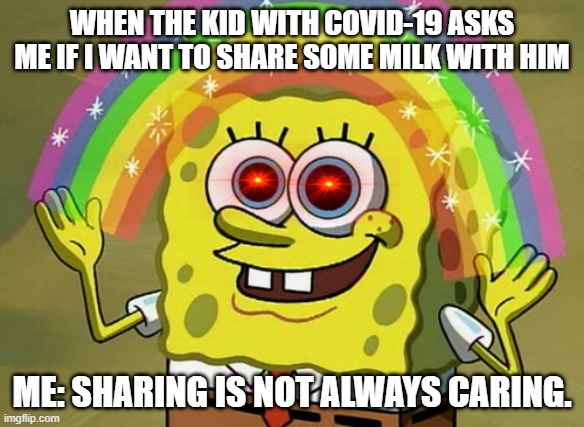 Sharing is not always caring | WHEN THE KID WITH COVID-19 ASKS ME IF I WANT TO SHARE SOME MILK WITH HIM; ME: SHARING IS NOT ALWAYS CARING. | image tagged in memes,imagination spongebob | made w/ Imgflip meme maker