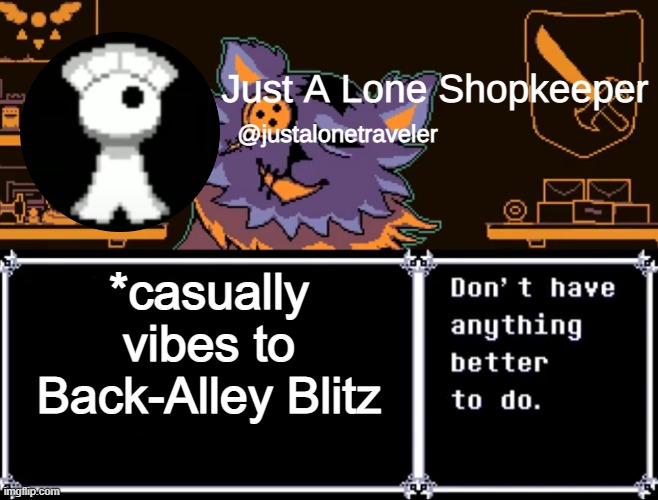Just A Lone Shopkeeper | *casually vibes to Back-Alley Blitz | image tagged in just a lone shopkeeper | made w/ Imgflip meme maker