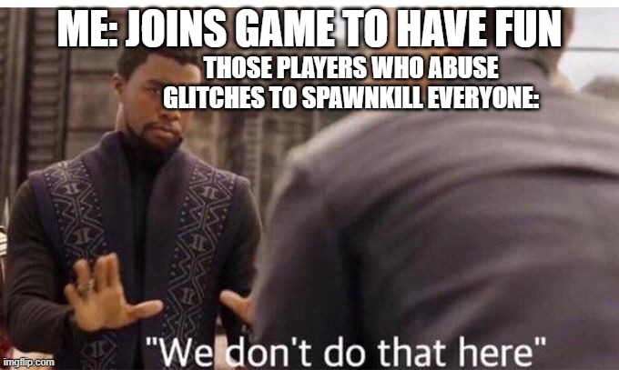 We dont do that here | ME: JOINS GAME TO HAVE FUN; THOSE PLAYERS WHO ABUSE GLITCHES TO SPAWNKILL EVERYONE: | image tagged in we dont do that here | made w/ Imgflip meme maker