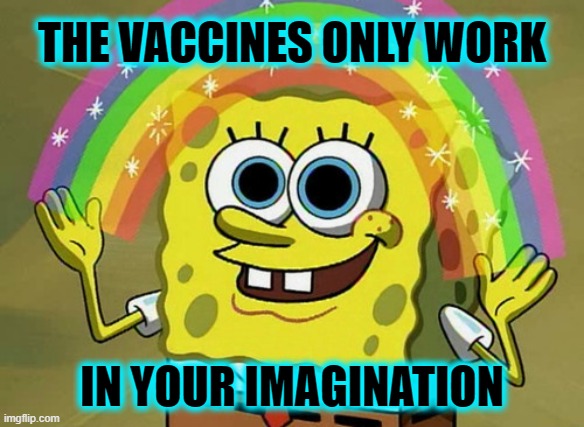 The vax works no better than the masks, which is not at all. | THE VACCINES ONLY WORK; IN YOUR IMAGINATION | image tagged in memes,imagination spongebob,covid-19 | made w/ Imgflip meme maker