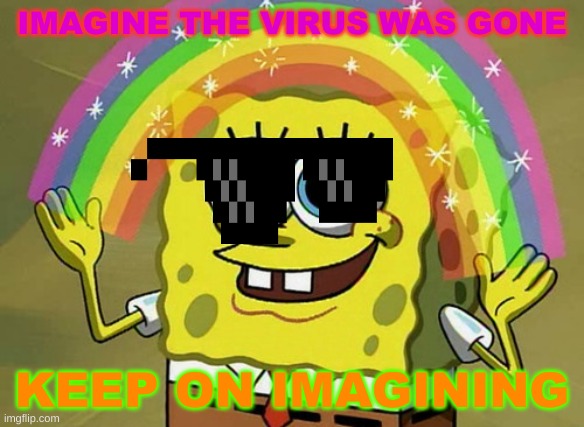 Imagination Spongebob | IMAGINE THE VIRUS WAS GONE; KEEP ON IMAGINING | image tagged in memes,imagination spongebob | made w/ Imgflip meme maker