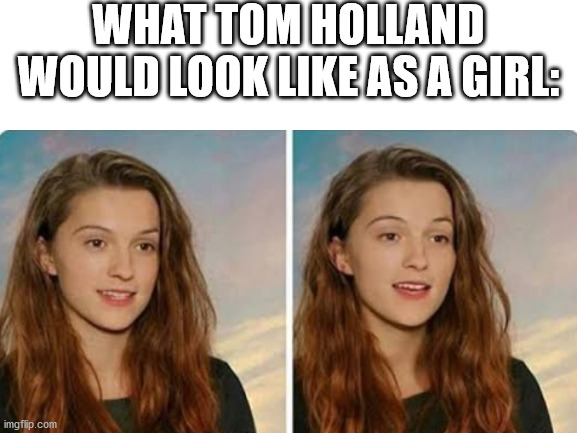 Pretty! FaceApp is amazing! | WHAT TOM HOLLAND WOULD LOOK LIKE AS A GIRL: | image tagged in tom holland | made w/ Imgflip meme maker