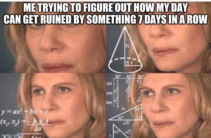 hey maybe I'll get struck by lightning with this kind of luck,that'd be cool | ME TRYING TO FIGURE OUT HOW MY DAY CAN GET RUINED BY SOMETHING 7 DAYS IN A ROW | image tagged in math lady/confused lady | made w/ Imgflip meme maker