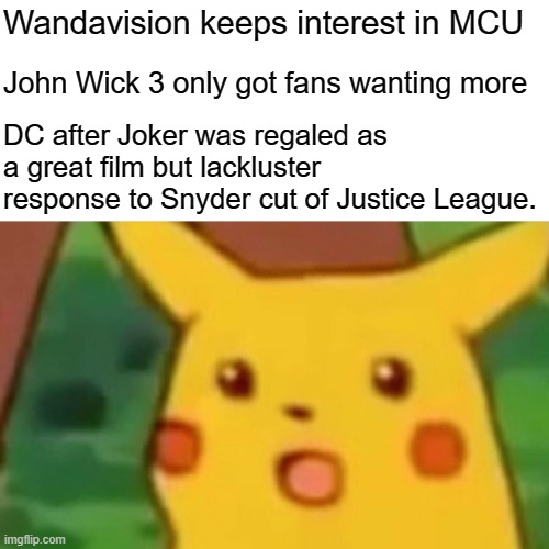 Surprised Pikachu | Wandavision keeps interest in MCU; John Wick 3 only got fans wanting more; DC after Joker was regaled as a great film but lackluster response to Snyder cut of Justice League. | image tagged in memes,surprised pikachu | made w/ Imgflip meme maker