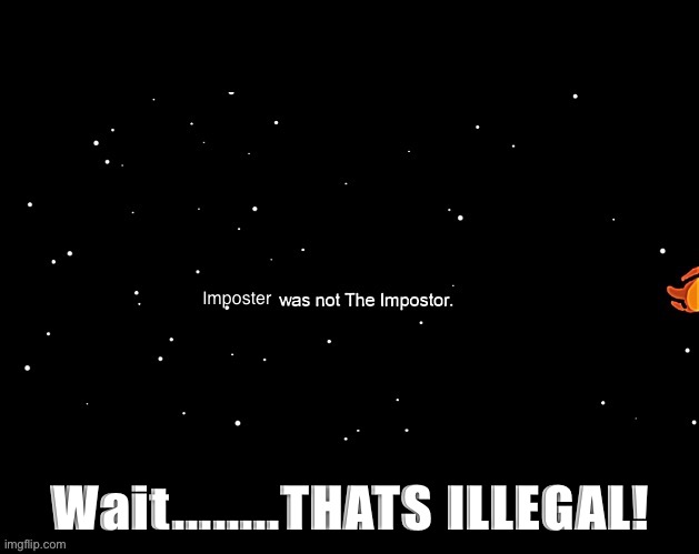 Wait.........THATS ILLEGAL!!!! | Imposter; Wait........THATS ILLEGAL! | image tagged in was not imposter | made w/ Imgflip meme maker