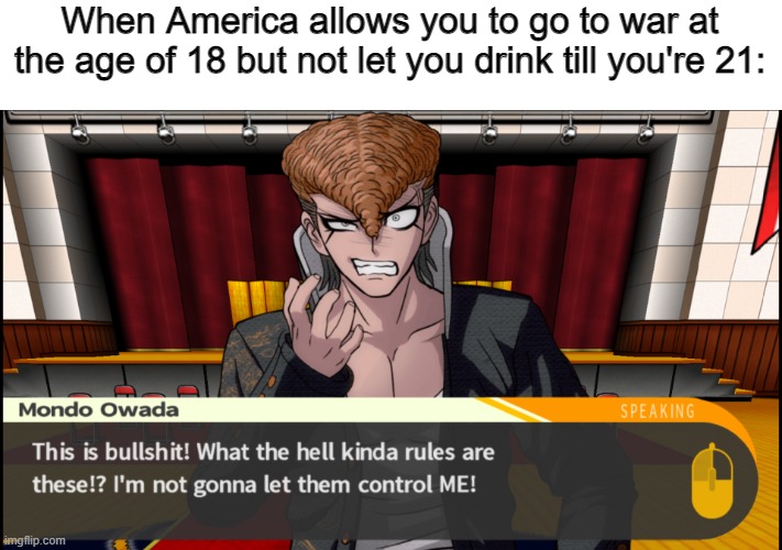 Mondo Karen | When America allows you to go to war at the age of 18 but not let you drink till you're 21: | image tagged in mondo karen | made w/ Imgflip meme maker