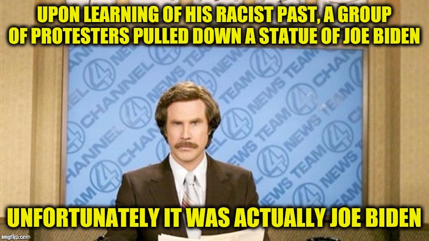 UPON LEARNING OF HIS RACIST PAST, A GROUP OF PROTESTERS PULLED DOWN A STATUE OF JOE BIDEN UNFORTUNATELY IT WAS ACTUALLY JOE BIDEN | made w/ Imgflip meme maker