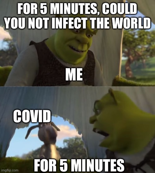 Could you not ___ for 5 MINUTES | FOR 5 MINUTES, COULD YOU NOT INFECT THE WORLD; ME; COVID; FOR 5 MINUTES | image tagged in could you not ___ for 5 minutes | made w/ Imgflip meme maker