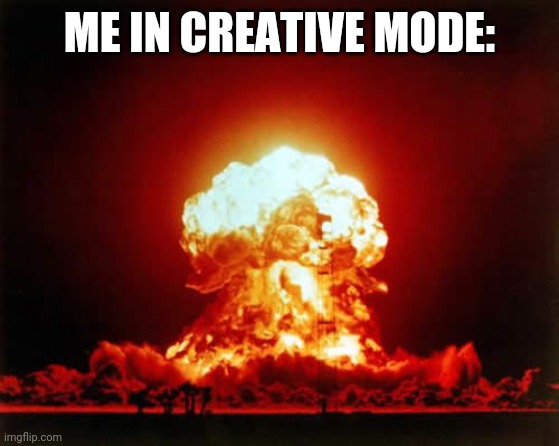 Nuclear Explosion | ME IN CREATIVE MODE: | image tagged in memes,nuclear explosion | made w/ Imgflip meme maker