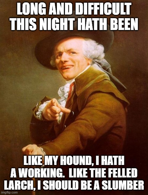 Joseph Ducreux Meme | LONG AND DIFFICULT THIS NIGHT HATH BEEN; LIKE MY HOUND, I HATH A WORKING.  LIKE THE FELLED LARCH, I SHOULD BE A SLUMBER | image tagged in memes,joseph ducreux | made w/ Imgflip meme maker