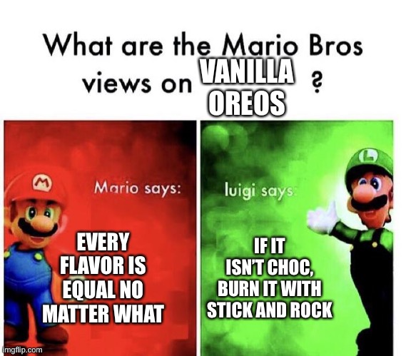 I agree with Luigi | VANILLA OREOS; EVERY FLAVOR IS EQUAL NO MATTER WHAT; IF IT ISN’T CHOC, BURN IT WITH STICK AND ROCK | image tagged in mario bros views | made w/ Imgflip meme maker