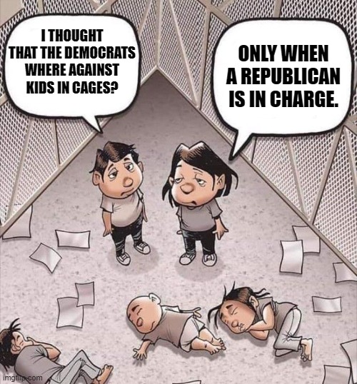 Keeping the press out is always such a good sign. | ONLY WHEN A REPUBLICAN IS IN CHARGE. I THOUGHT THAT THE DEMOCRATS WHERE AGAINST KIDS IN CAGES? | image tagged in kids in cages | made w/ Imgflip meme maker
