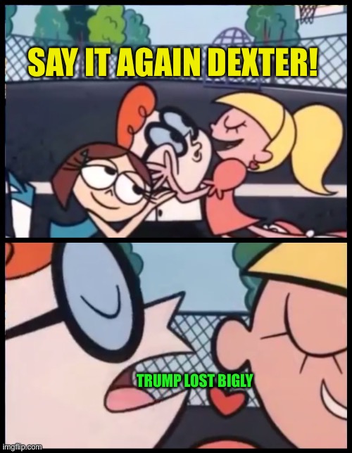 Maybe I should have used God again. That really gets under the skin of the conservatives types | SAY IT AGAIN DEXTER! TRUMP LOST BIGLY | image tagged in memes,say it again dexter | made w/ Imgflip meme maker