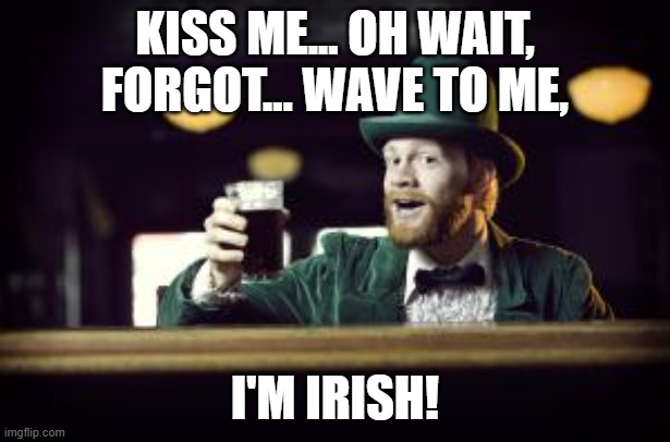 Wave to me, I'm Irish | KISS ME... OH WAIT, FORGOT... WAVE TO ME, I'M IRISH! | image tagged in irishman toasting,kiss me,i'm irish,wave to me,covid-19 | made w/ Imgflip meme maker