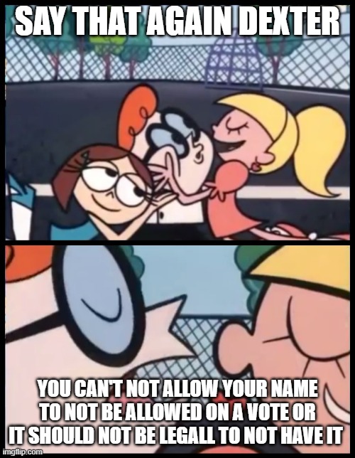 The many nots of no name on ballot | SAY THAT AGAIN DEXTER; YOU CAN'T NOT ALLOW YOUR NAME TO NOT BE ALLOWED ON A VOTE OR IT SHOULD NOT BE LEGALL TO NOT HAVE IT | image tagged in memes,say it again dexter,negative | made w/ Imgflip meme maker