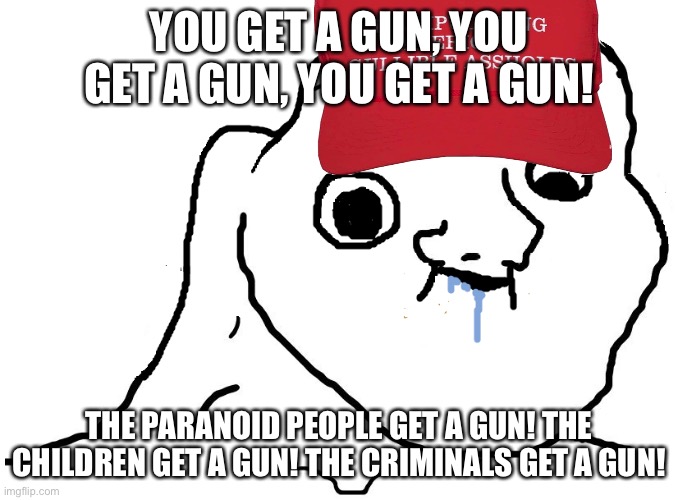 Can these trump supporters realize that guns aren’t safe? | YOU GET A GUN, YOU GET A GUN, YOU GET A GUN! THE PARANOID PEOPLE GET A GUN! THE CHILDREN GET A GUN! THE CRIMINALS GET A GUN! | image tagged in brainlet stupid,maga,trump supporter,guns,paranoia,criminal | made w/ Imgflip meme maker