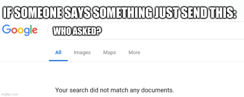 Google No Results | IF SOMEONE SAYS SOMETHING JUST SEND THIS:; WHO ASKED? | image tagged in google no results | made w/ Imgflip meme maker