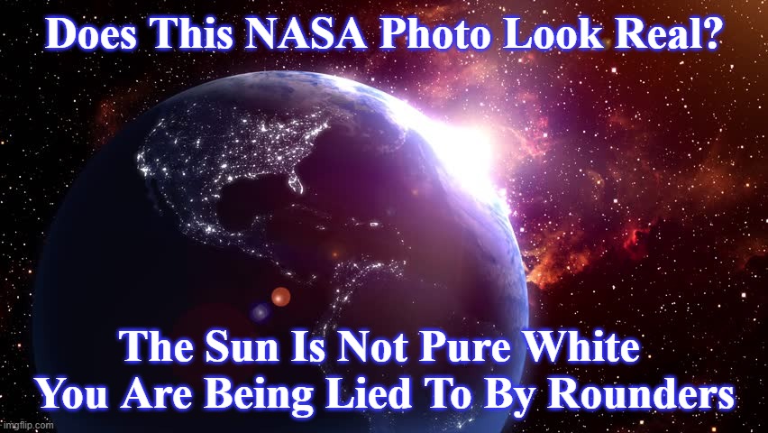 flat earth | Does This NASA Photo Look Real? The Sun Is Not Pure White  You Are Being Lied To By Rounders | image tagged in flat earth,fake moon landing,geology,physics,sun | made w/ Imgflip meme maker
