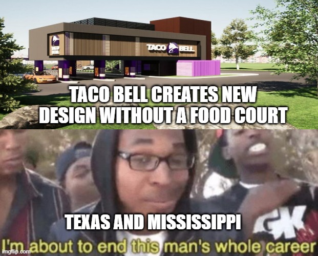 Texas and Mississippi be like | TACO BELL CREATES NEW DESIGN WITHOUT A FOOD COURT; TEXAS AND MISSISSIPPI | image tagged in taco bell,texas,mississippi | made w/ Imgflip meme maker