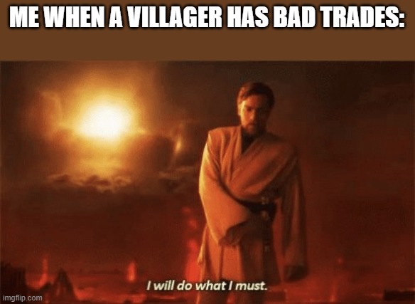 I will do what i must | ME WHEN A VILLAGER HAS BAD TRADES: | image tagged in i will do what i must,starwars,obi wan kenobi,iceoliger | made w/ Imgflip meme maker