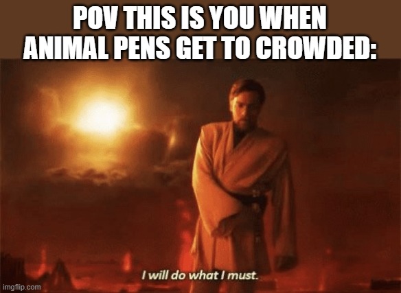I will do what i must | POV THIS IS YOU WHEN ANIMAL PENS GET TO CROWDED: | image tagged in i will do what i must,obi wan,minecraft,pov,revenge of the sith | made w/ Imgflip meme maker