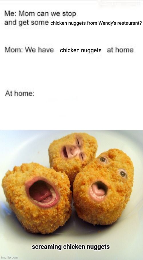 Chicken nuggets | chicken nuggets from Wendy's restaurant? chicken nuggets; screaming chicken nuggets | image tagged in we have food at home,chicken nuggets,blank white template,funny,memes,wendy's | made w/ Imgflip meme maker