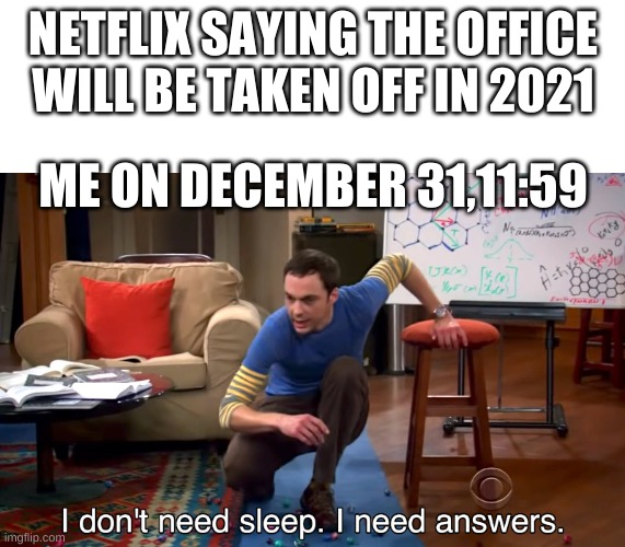 I Don't Need Sleep. I Need Answers | NETFLIX SAYING THE OFFICE WILL BE TAKEN OFF IN 2021; ME ON DECEMBER 31,11:59 | image tagged in i don't need sleep i need answers | made w/ Imgflip meme maker
