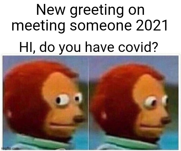 Covid | New greeting on meeting someone 2021; HI, do you have covid? | image tagged in memes | made w/ Imgflip meme maker