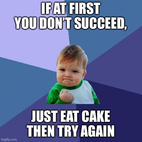 Lol | IF AT FIRST YOU DON’T SUCCEED, JUST EAT CAKE
THEN TRY AGAIN | image tagged in memes,success kid,funny,if at first you dont succeed,actual advice mallard | made w/ Imgflip meme maker