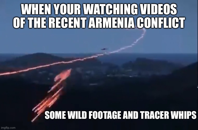 Yea it’s really really got to suck hearing a buzz and not spotting it in the clouds | WHEN YOUR WATCHING VIDEOS OF THE RECENT ARMENIA CONFLICT; SOME WILD FOOTAGE AND TRACER WHIPS | image tagged in oh crap | made w/ Imgflip meme maker