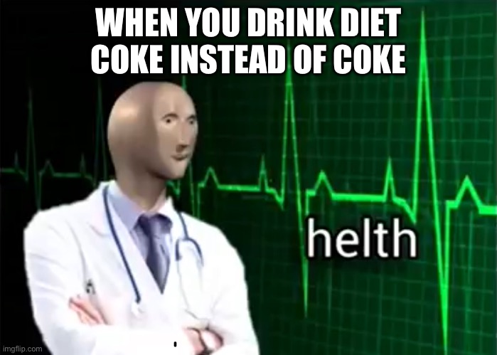 I am a responsible guy. I take care of my body with Diet Coke. | WHEN YOU DRINK DIET COKE INSTEAD OF COKE | image tagged in helth | made w/ Imgflip meme maker