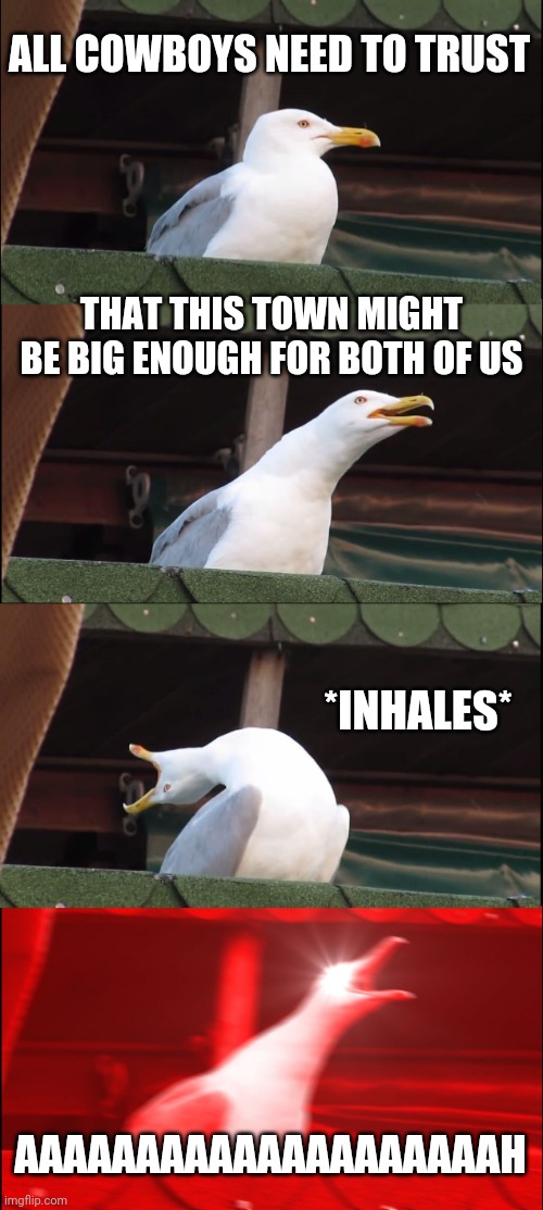 Seagull Sings Big Enough | ALL COWBOYS NEED TO TRUST; THAT THIS TOWN MIGHT BE BIG ENOUGH FOR BOTH OF US; *INHALES*; AAAAAAAAAAAAAAAAAAAAH | image tagged in memes,inhaling seagull | made w/ Imgflip meme maker