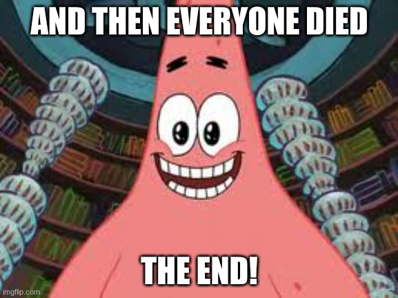 But srsly where'd everyone go- | AND THEN EVERYONE DIED; THE END! | image tagged in everyone died the end,fixingmovies | made w/ Imgflip meme maker