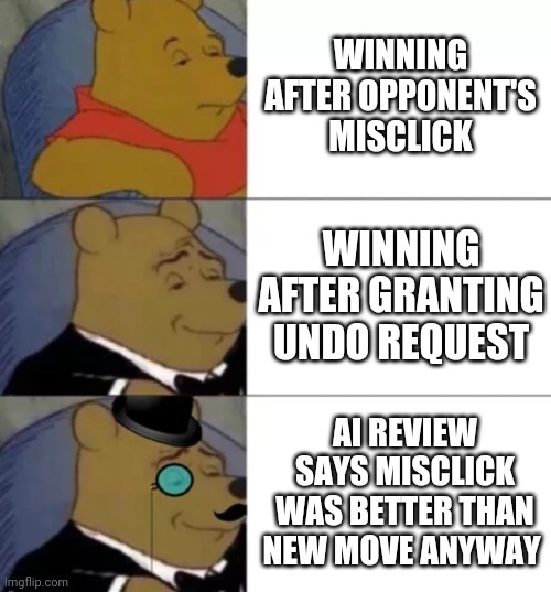 Fancy pooh | WINNING AFTER OPPONENT'S MISCLICK; WINNING AFTER GRANTING UNDO REQUEST; AI REVIEW SAYS MISCLICK WAS BETTER THAN NEW MOVE ANYWAY | image tagged in fancy pooh | made w/ Imgflip meme maker