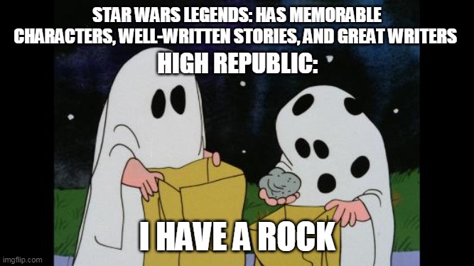Charlie Brown Halloween Rock | STAR WARS LEGENDS: HAS MEMORABLE CHARACTERS, WELL-WRITTEN STORIES, AND GREAT WRITERS; HIGH REPUBLIC:; I HAVE A ROCK | image tagged in charlie brown halloween rock | made w/ Imgflip meme maker