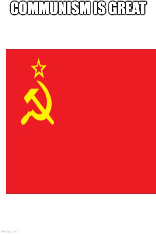 just wanted to piss someone off | COMMUNISM IS GREAT | image tagged in blank white template | made w/ Imgflip meme maker