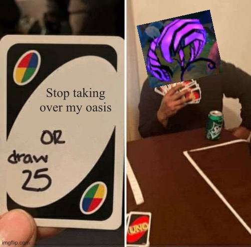 UNO Draw 25 Cards | Stop taking over my oasis | image tagged in memes,uno draw 25 cards | made w/ Imgflip meme maker