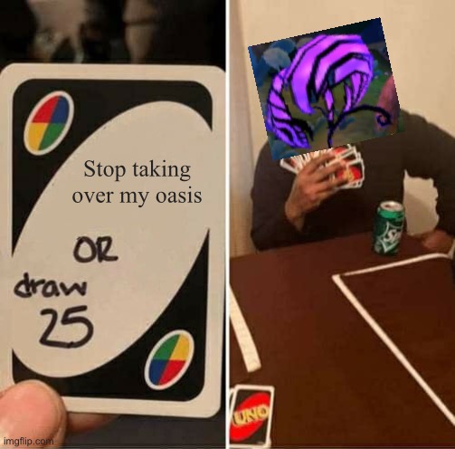 UNO Draw 25 Cards Meme | Stop taking over my oasis | image tagged in memes,uno draw 25 cards | made w/ Imgflip meme maker