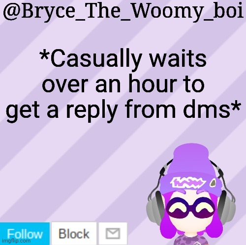 Bryce_The_Woomy_bois new NEW announcement template | *Casually waits over an hour to get a reply from dms* | image tagged in bryce_the_woomy_bois new new announcement template | made w/ Imgflip meme maker