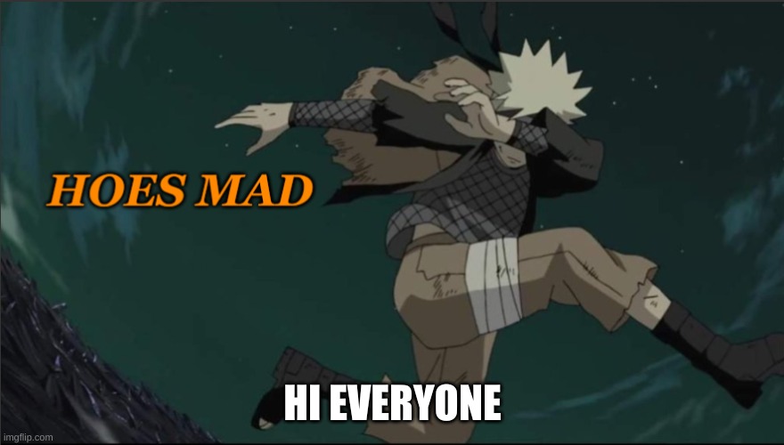 Naruto Hoes Mad | HI EVERYONE | image tagged in naruto hoes mad | made w/ Imgflip meme maker
