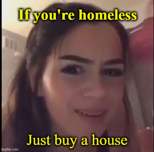 . | If you're homeless; Just buy a house | made w/ Imgflip meme maker