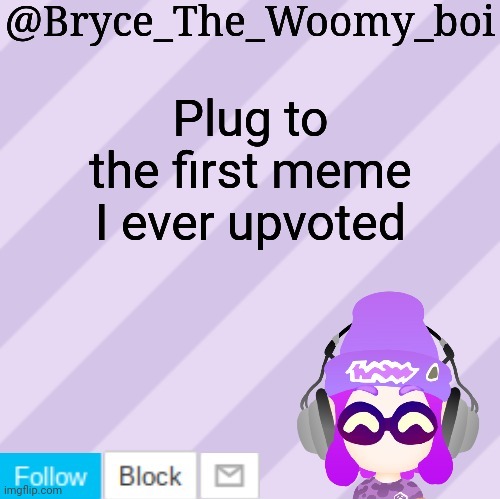 Bryce_The_Woomy_bois new NEW announcement template | Plug to the first meme I ever upvoted; https://imgflip.com/i/4j8u2z | image tagged in bryce_the_woomy_bois new new announcement template | made w/ Imgflip meme maker