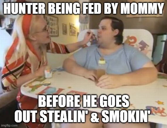 Big Baby | HUNTER BEING FED BY MOMMY; BEFORE HE GOES OUT STEALIN' & SMOKIN' | image tagged in big baby | made w/ Imgflip meme maker